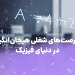 فرصت‌های شغلی هیجان‌انگیز در دنیای فیزیک