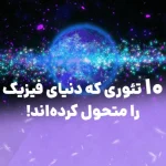 ده تئوری که دنیای فیزیک را متحول کرده‌اند