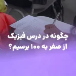 چگونه در درس فیزیک از صفر به ۱۰۰ برسیم