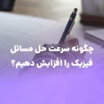 چگونه سرعت عمل خود را در حل مسائل فیزیک افزایش دهیم؟