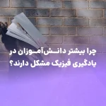 چرا بیشتر دانش‌آموزان در یادگیری فیزیک مشکل دارند؟