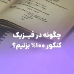 چگونه در فیزیک کنکور 100 درصد بزنیم؟