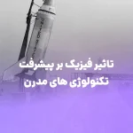 تأثیر فیزیک بر پیشرفت تکنولوژی‌ های مدرن
