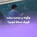 تسلط بر مباحث سخت فیزیک